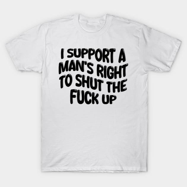 i support a man's right to shut the fuck up T-Shirt by style flourish